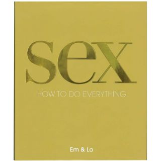 Sex: How to Do Everything by Em & Lo